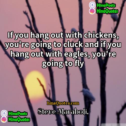 Steve Maraboli Quotes | If you hang out with chickens, you're